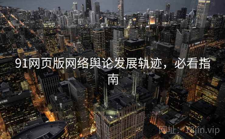 91网页版网络舆论发展轨迹，必看指南