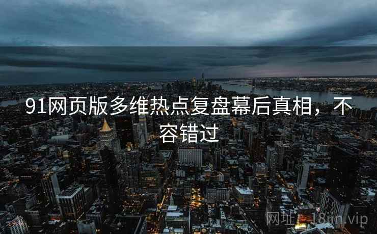 91网页版多维热点复盘幕后真相，不容错过