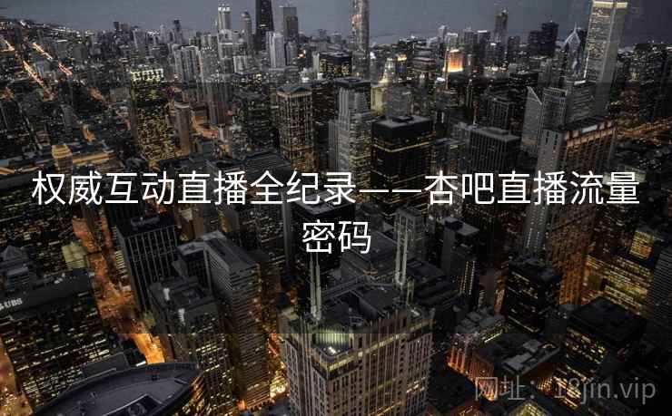 权威互动直播全纪录——杏吧直播流量密码