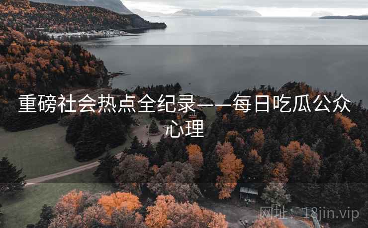 重磅社会热点全纪录——每日吃瓜公众心理
