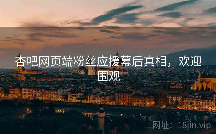 杏吧网页端粉丝应援幕后真相，欢迎围观