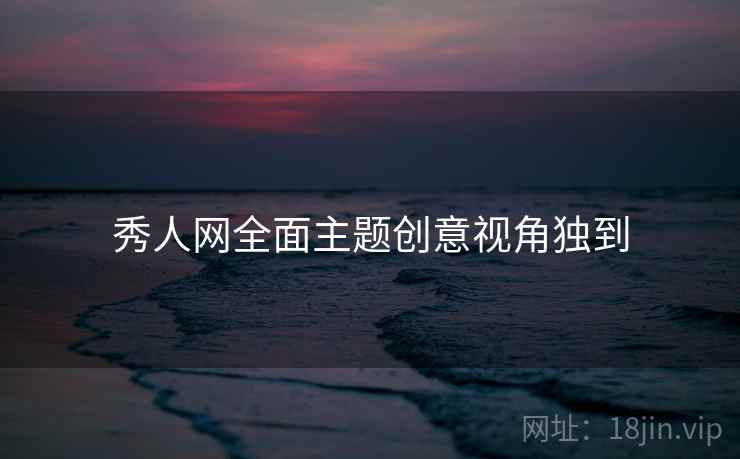 秀人网全面主题创意视角独到