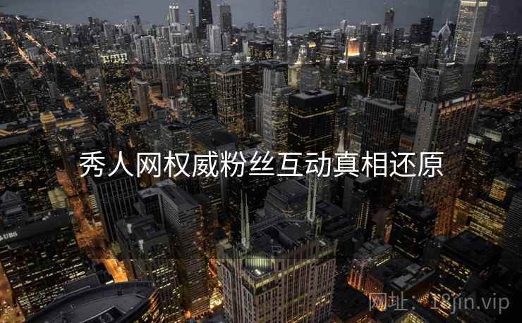 秀人网权威粉丝互动真相还原