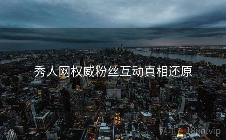 秀人网权威粉丝互动真相还原
