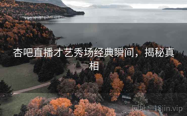杏吧直播才艺秀场经典瞬间，揭秘真相