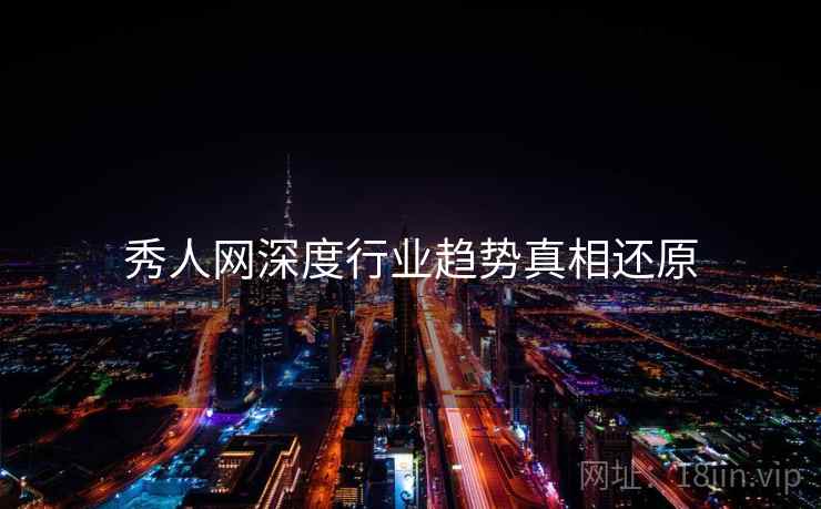 秀人网深度行业趋势真相还原