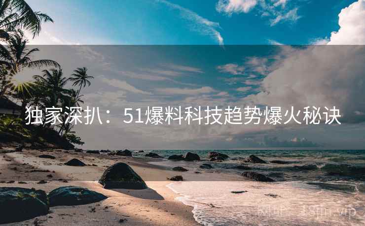独家深扒：51爆料科技趋势爆火秘诀