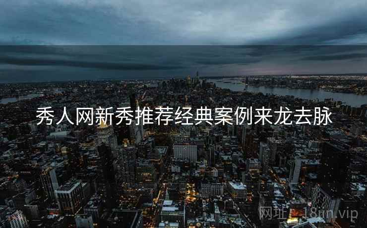 秀人网新秀推荐经典案例来龙去脉