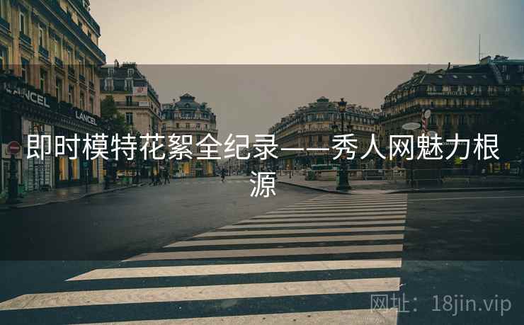 即时模特花絮全纪录——秀人网魅力根源