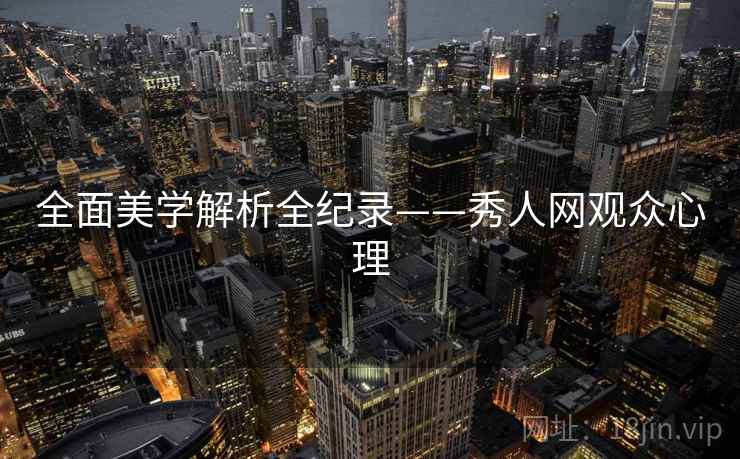 全面美学解析全纪录——秀人网观众心理