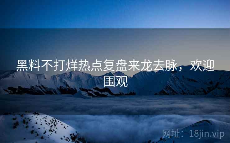 黑料不打烊热点复盘来龙去脉，欢迎围观