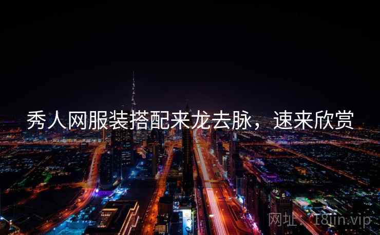 秀人网服装搭配来龙去脉，速来欣赏