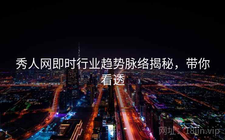 秀人网即时行业趋势脉络揭秘，带你看透