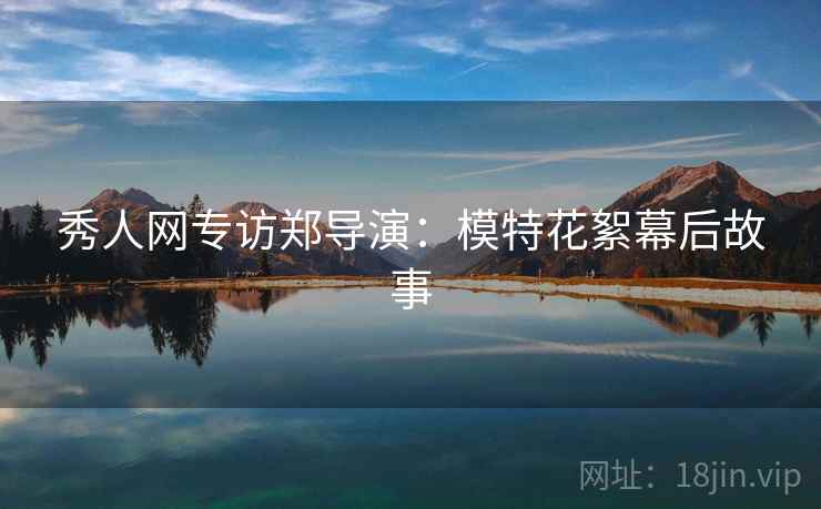 秀人网专访郑导演：模特花絮幕后故事