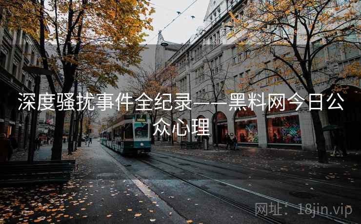 深度骚扰事件全纪录——黑料网今日公众心理