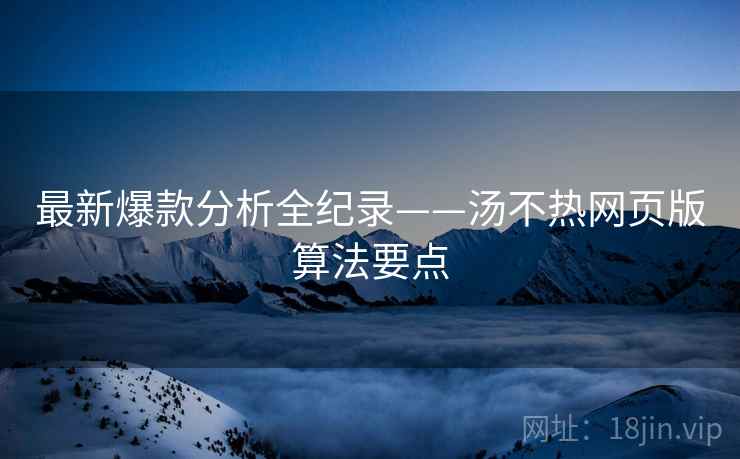 最新爆款分析全纪录——汤不热网页版算法要点