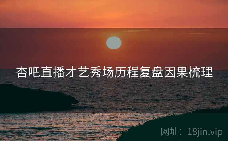 杏吧直播才艺秀场历程复盘因果梳理
