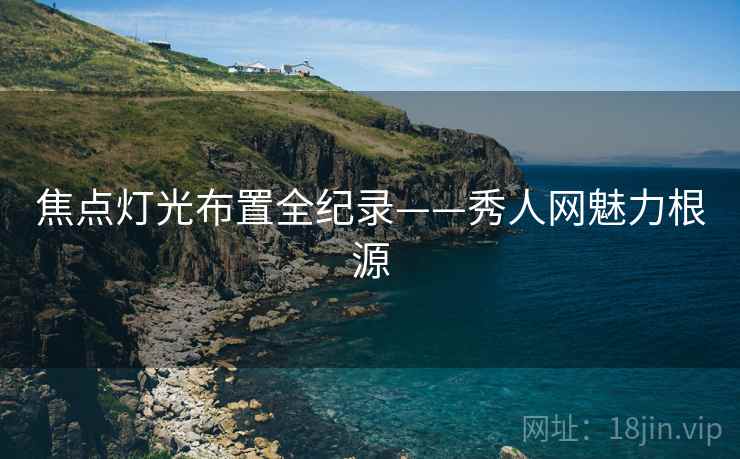 焦点灯光布置全纪录——秀人网魅力根源